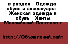  в раздел : Одежда, обувь и аксессуары » Женская одежда и обувь . Ханты-Мансийский,Лангепас г.
